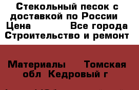  Стекольный песок с доставкой по России › Цена ­ 1 190 - Все города Строительство и ремонт » Материалы   . Томская обл.,Кедровый г.